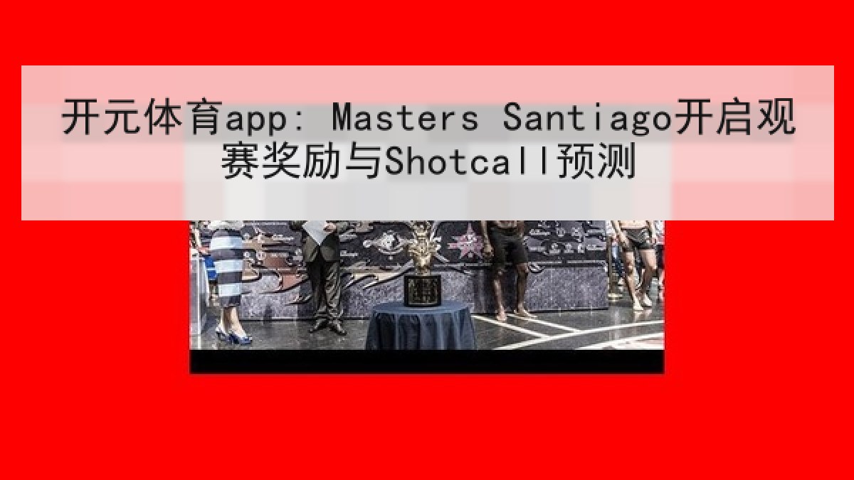 开元体育app: Masters Santiago开启观赛奖励与Shotcall预测 开元体育app: Masters Santiago开启观赛奖励与Shotcall预测