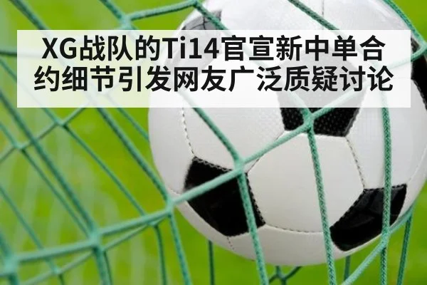 XG战队的Ti14官宣新中单合约细节引发网友广泛质疑讨论