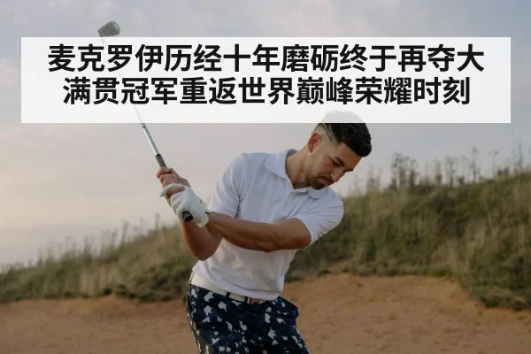 麦克罗伊历经十年磨砺终于再夺大满贯冠军重返世界巅峰荣耀时刻