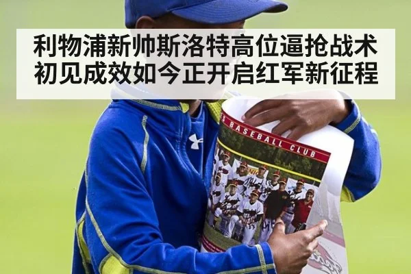 利物浦新帅斯洛特高位逼抢战术初见成效如今正开启红军新征程
