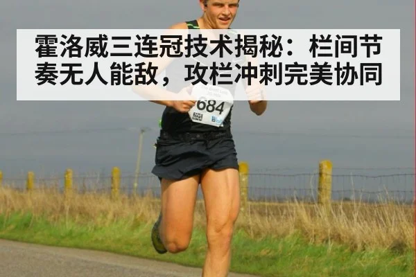 霍洛威三连冠技术揭秘：栏间节奏无人能敌，攻栏冲刺完美协同