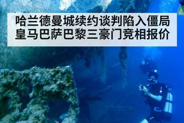 哈兰德曼城续约谈判陷入僵局皇马巴萨巴黎三豪门竞相报价
