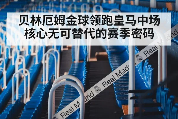 贝林厄姆金球领跑皇马中场核心无可替代的赛季密码