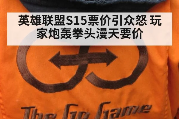 英雄联盟S15票价引众怒 玩家炮轰拳头漫天要价