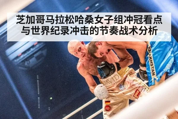 芝加哥马拉松哈桑女子组冲冠看点与世界纪录冲击的节奏战术分析