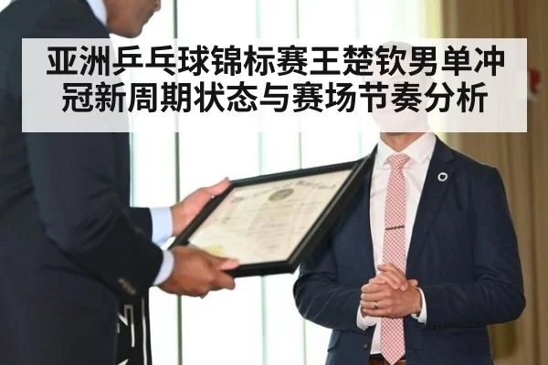 亚洲乒乓球锦标赛王楚钦男单冲冠新周期状态与赛场节奏分析